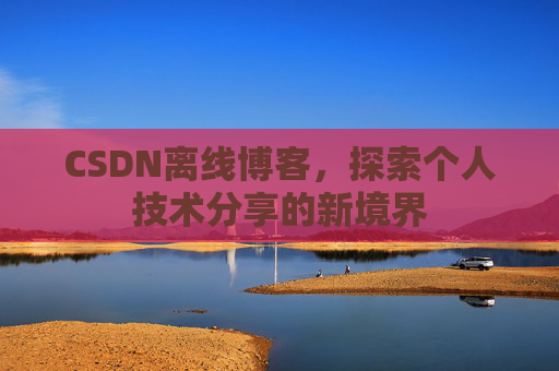 CSDN离线博客,探索个人技术分享的新境界